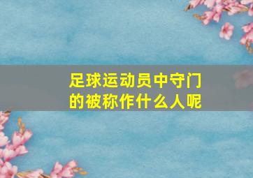 足球运动员中守门的被称作什么人呢