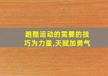 跑酷运动的需要的技巧为力量,天赋加勇气