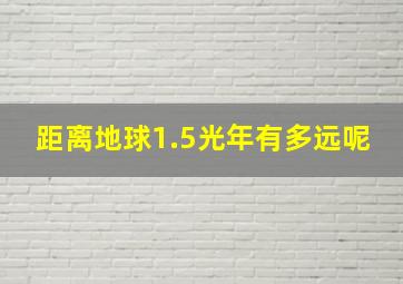 距离地球1.5光年有多远呢