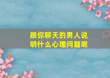 跟你聊天的男人说明什么心理问题呢