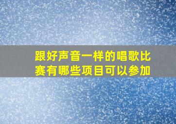 跟好声音一样的唱歌比赛有哪些项目可以参加