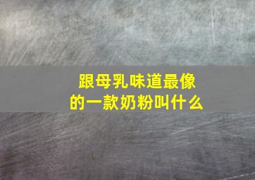 跟母乳味道最像的一款奶粉叫什么