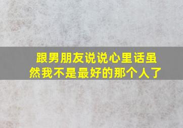 跟男朋友说说心里话虽然我不是最好的那个人了