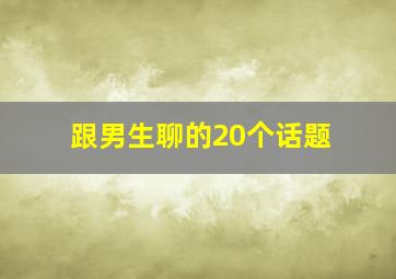 跟男生聊的20个话题