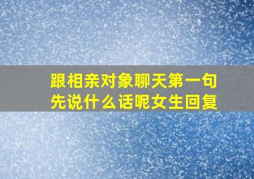 跟相亲对象聊天第一句先说什么话呢女生回复