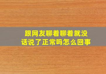 跟网友聊着聊着就没话说了正常吗怎么回事