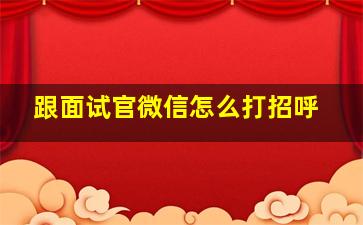 跟面试官微信怎么打招呼