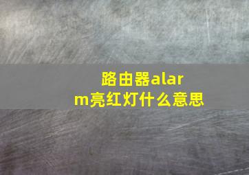 路由器alarm亮红灯什么意思