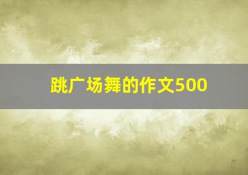 跳广场舞的作文500