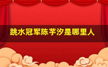 跳水冠军陈芋汐是哪里人