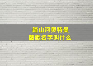 踏山河奥特曼版歌名字叫什么