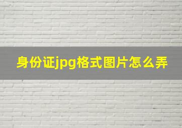 身份证jpg格式图片怎么弄