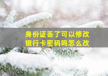 身份证丢了可以修改银行卡密码吗怎么改