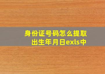 身份证号码怎么提取出生年月日exls中