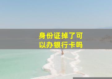 身份证掉了可以办银行卡吗