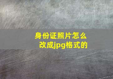 身份证照片怎么改成jpg格式的