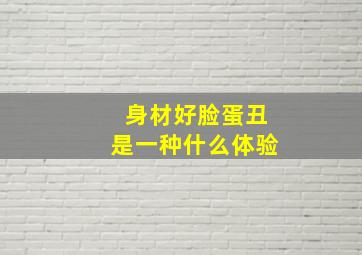 身材好脸蛋丑是一种什么体验