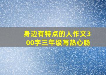 身边有特点的人作文300字三年级写热心肠