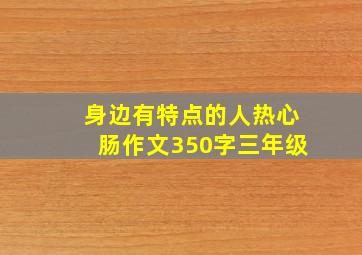 身边有特点的人热心肠作文350字三年级