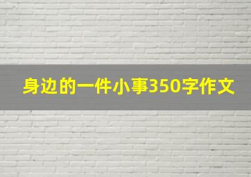 身边的一件小事350字作文