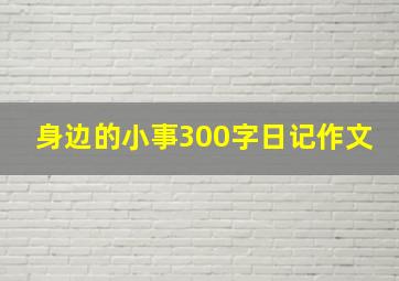 身边的小事300字日记作文