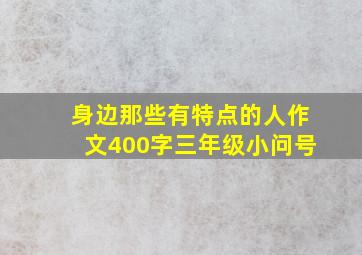 身边那些有特点的人作文400字三年级小问号