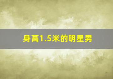 身高1.5米的明星男