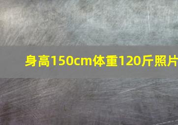 身高150cm体重120斤照片