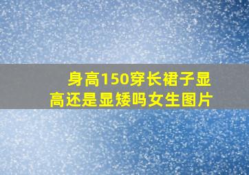 身高150穿长裙子显高还是显矮吗女生图片