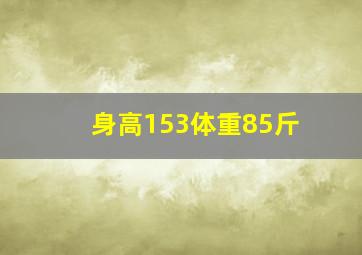 身高153体重85斤