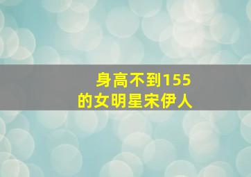 身高不到155的女明星宋伊人