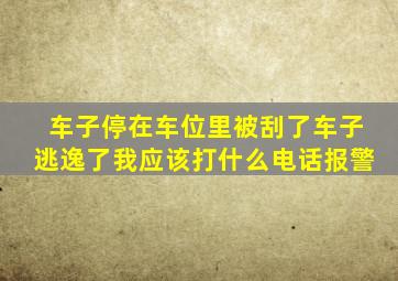 车子停在车位里被刮了车子逃逸了我应该打什么电话报警