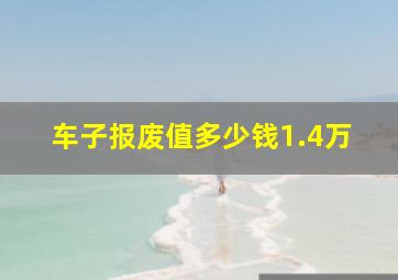 车子报废值多少钱1.4万