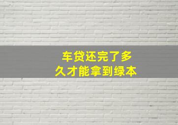 车贷还完了多久才能拿到绿本