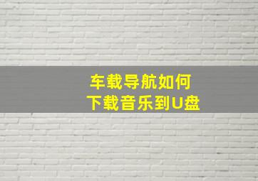 车载导航如何下载音乐到U盘