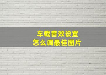 车载音效设置怎么调最佳图片