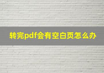 转完pdf会有空白页怎么办