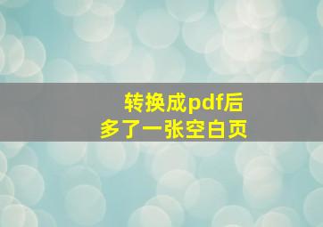 转换成pdf后多了一张空白页