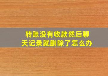 转账没有收款然后聊天记录就删除了怎么办