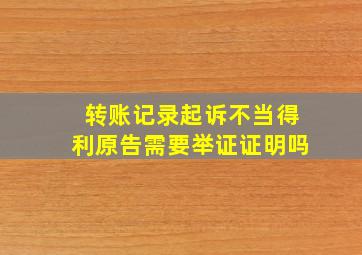 转账记录起诉不当得利原告需要举证证明吗