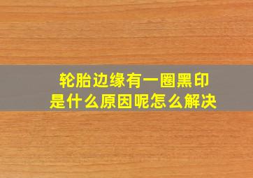 轮胎边缘有一圈黑印是什么原因呢怎么解决