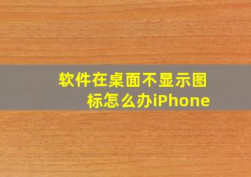 软件在桌面不显示图标怎么办iPhone