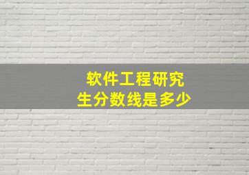 软件工程研究生分数线是多少