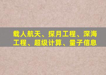 载人航天、探月工程、深海工程、超级计算、量子信息