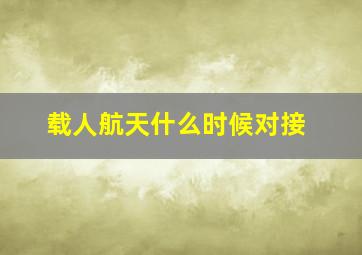 载人航天什么时候对接