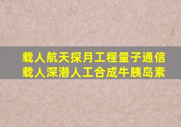 载人航天探月工程量子通信载人深潜人工合成牛胰岛素