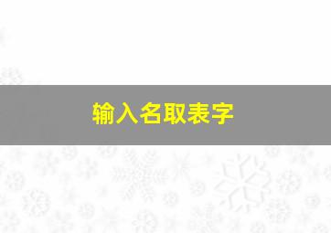 输入名取表字