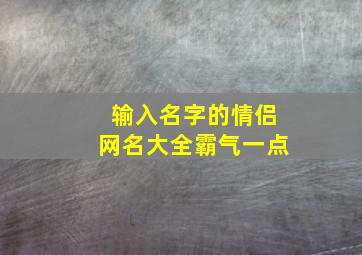 输入名字的情侣网名大全霸气一点