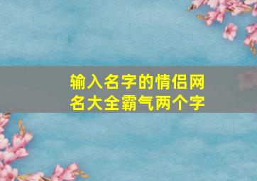 输入名字的情侣网名大全霸气两个字