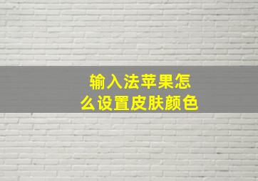 输入法苹果怎么设置皮肤颜色